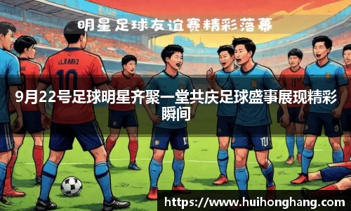 9月22号足球明星齐聚一堂共庆足球盛事展现精彩瞬间